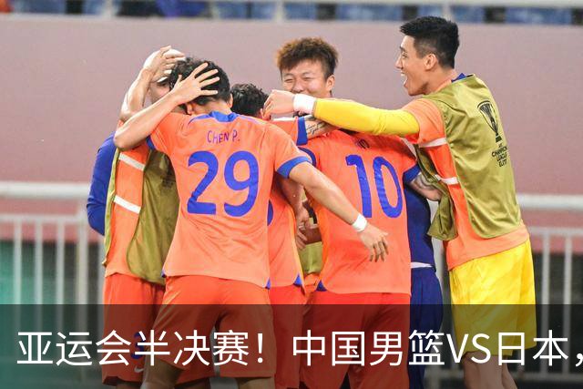 亚运会半决赛！中国男篮VS日本，CCTV5直播
